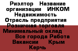 Риэлтор › Название организации ­ ИНКОМ-Недвижимость › Отрасль предприятия ­ Розничная торговля › Минимальный оклад ­ 60 000 - Все города Работа » Вакансии   . Крым,Керчь